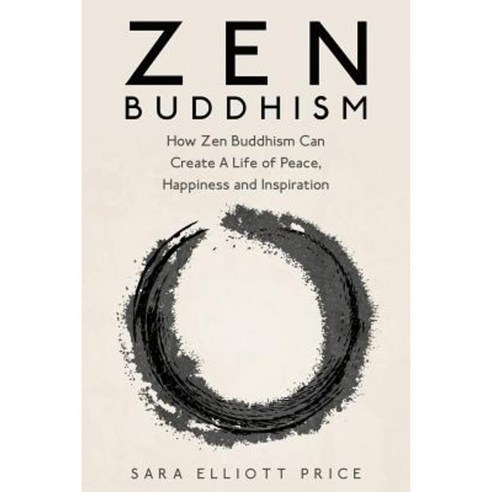 Zen Buddhism: How Zen Buddhism Can Create a Life of Peace Happiness and Inspiration Paperback, Createspace Independent Publishing Platform