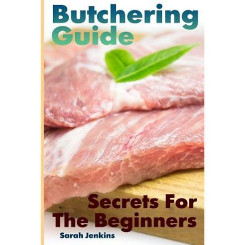 Butchering Guide: Secrets for the Beginners: (Butcher the Vegetable Butcher) Paperback, Createspace Independent Publishing Platform