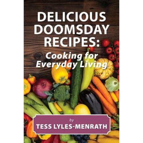 Delicious Doomsday Recipes: Cooking for Everyday Living Paperback, Createspace Independent Publishing Platform