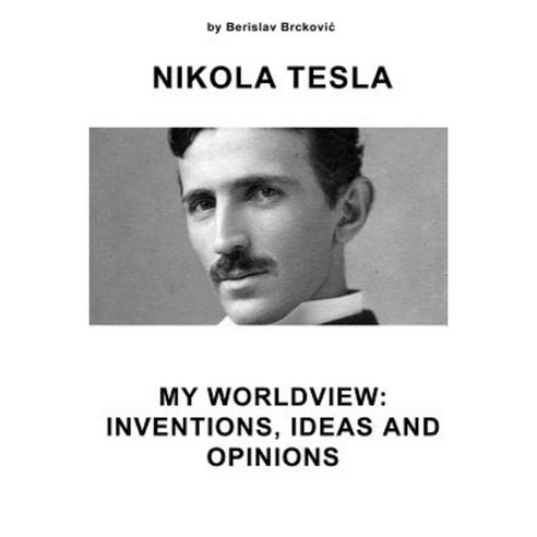 Nikola Tesla My Worldview: Inventions Ideas and Opinions Paperback, Createspace Independent Publishing Platform