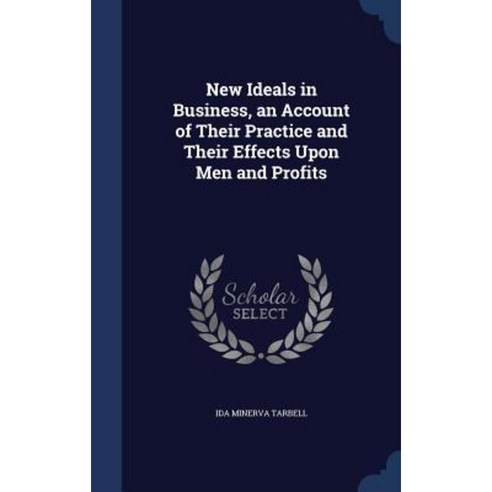 New Ideals in Business an Account of Their Practice and Their Effects Upon Men and Profits Hardcover, Sagwan Press