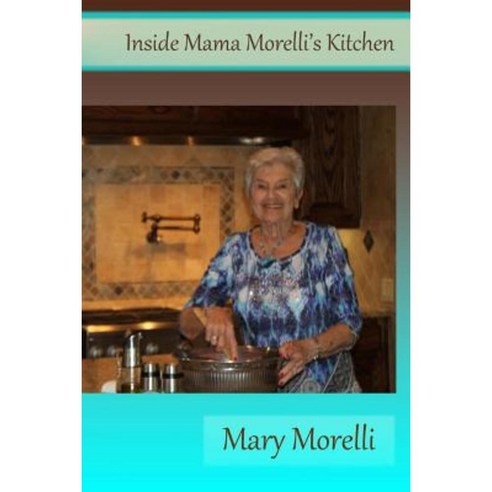 Inside Mama Morelli''s Kitchen: Treasured Family Recipes and Newly Created Paperback, Createspace Independent Publishing Platform
