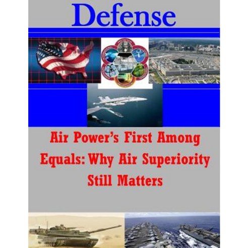 Air Power''s First Among Equals: Why Air Superiority Still Matters Paperback, Createspace Independent Publishing Platform
