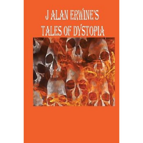 J Alan Erwine''s Tales of Dystopia Paperback, Createspace Independent Publishing Platform