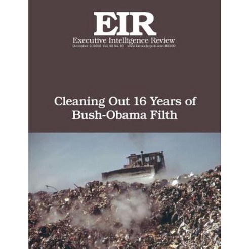 Cleaning Out 16 Years of Bush-Obama Filth: Executive Intelligence Review; Volume 43 Issue 49 Paperback, Createspace Independent Publishing Platform