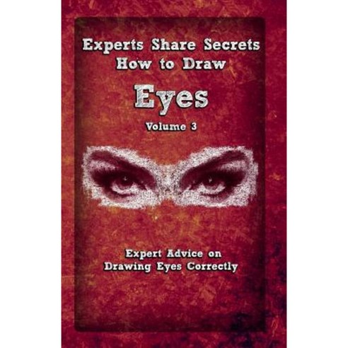 Experts Share Secrets: How to Draw Eyes Volume 3: Expert Advice on Drawing Eyes Correctly Paperback, Createspace Independent Publishing Platform