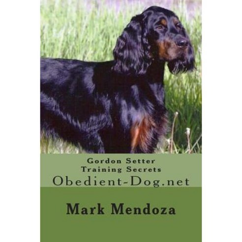 Gordon Setter Training Secrets: Obedient-Dog.Net Paperback, Createspace Independent Publishing Platform