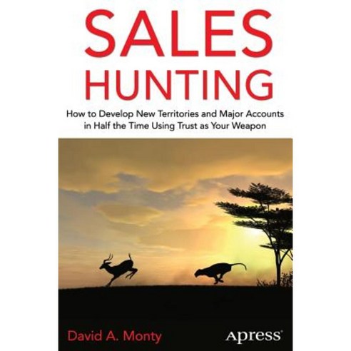 Sales Hunting: How to Develop New Territories and Major Accounts in Half the Time Using Trust as Your Weapon Paperback, Apress
