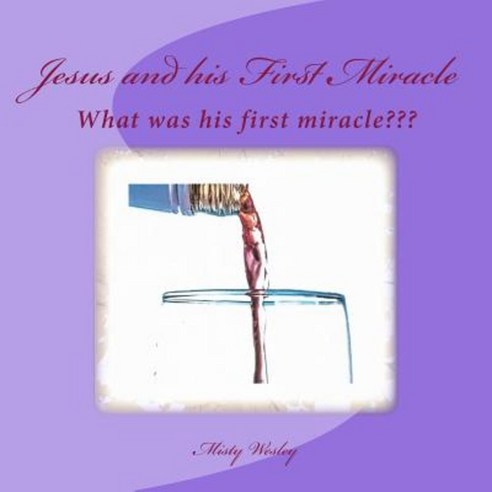 Jesus and His First Miracle: What Was His First Miracle Paperback, Createspace Independent Publishing Platform