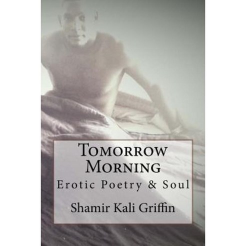 Tomorrow Morning: Erotic Poetry and Soul Paperback, Createspace Independent Publishing Platform