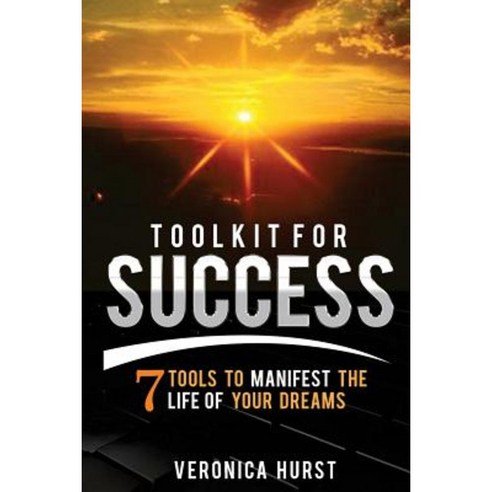 Toolkit for Success: 7 Tools to Manifest the Life of Your Dreams Paperback, Createspace Independent Publishing Platform