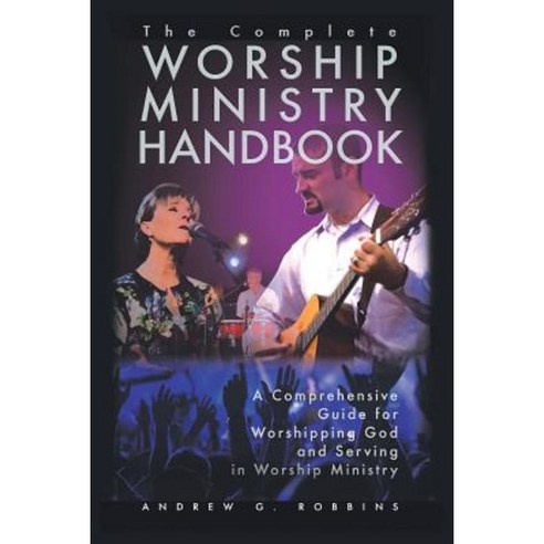 The Complete Worship Ministry Handbook: A Comprehensive Guide for Worshipping God and Serving in Worship Ministry Paperback, Authorhouse