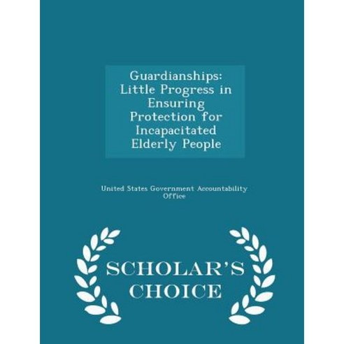 Guardianships: Little Progress in Ensuring Protection for Incapacitated Elderly People - Scholar''s Choice Edition Paperback