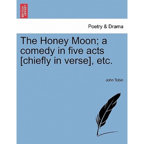 The Honey Moon; A Comedy in Five Acts [Chiefly in Verse] Etc. a New Edition Paperback, British Library, Historical Print Editions