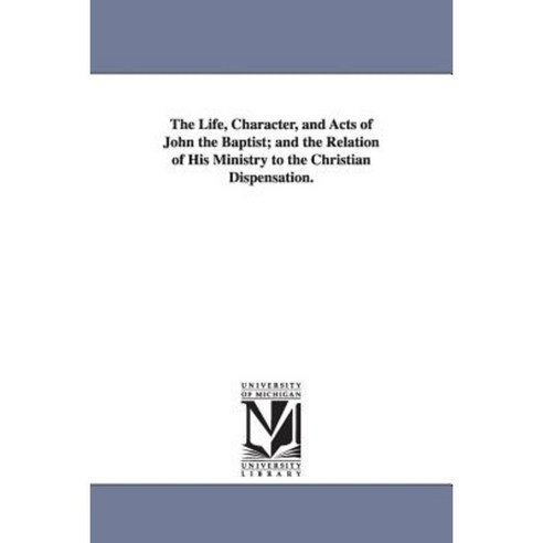 The Life Character and Acts of John the Baptist Paperback, University of Michigan Library