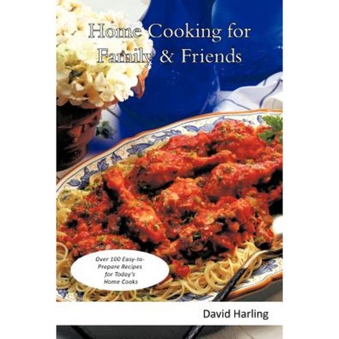 Home Cooking for Family & Friends: Over 100 Easy-To-Prepare Recipes for Today''s Home Cooks Paperback, iUniverse