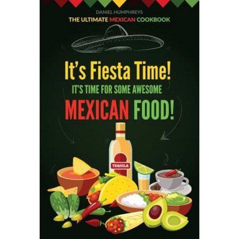It?s Fiesta Time! It?s Time for Some Awesome Mexican Food!: The Ultimate Mexican Cookbook Paperback, Createspace Independent Publishing Platform