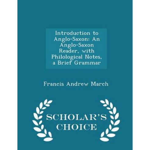 Introduction to Anglo-Saxon: An Anglo-Saxon Reader with Philological Notes a Brief Grammar - Scholar''s Choice Edition Paperback