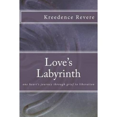 Love''s Labyrinth: One Heart''s Journey Through Grief to Liberation Paperback, Createspace Independent Publishing Platform