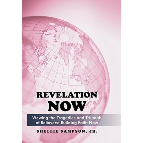 Revelation Now: Viewing the Tragedies and Triumph of Believers: Building Faith for Life Now Paperback, iUniverse