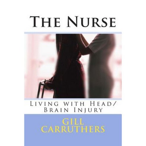 The Nurse: Living with Head/Brain Injury Paperback, Createspace Independent Publishing Platform
