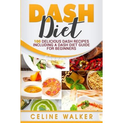 Dash Diet: 100 Delicious Dash Recipes Including a Dash Diet Guide for Beginners Paperback, Createspace Independent Publishing Platform