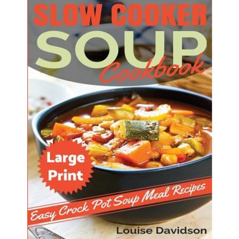 Slow Cooker Soup Cookbook ***Large Print Edition***: Easy Crock Pot Soup Recipes Paperback, Createspace Independent Publishing Platform