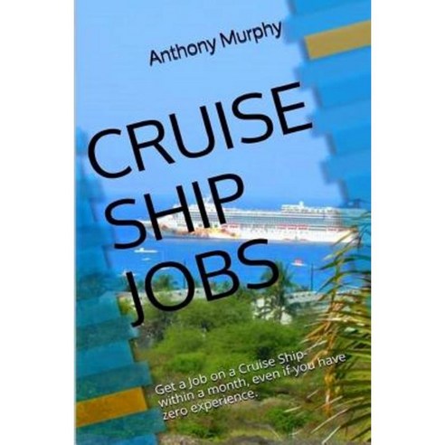Cruise Ship Jobs: Get a Job on a Cruise Ship- Within a Month Even If You Have Zero Experience. Paperback, Createspace