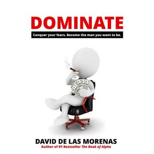 Dominate: Conquer Your Fears. Become the Man You Want to Be. Paperback, Createspace Independent Publishing Platform