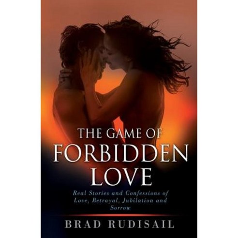 The Game of Forbidden Love: Real Stories and Confessions of Love Betrayal Jubilation and Sorrow Paperback, Bl Publishing