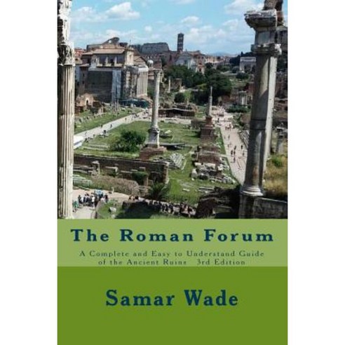 The Roman Forum: A Complete and Easy to Understand Guide of the Ancient Ruins 3rd Edition Paperback, Createspace Independent Publishing Platform
