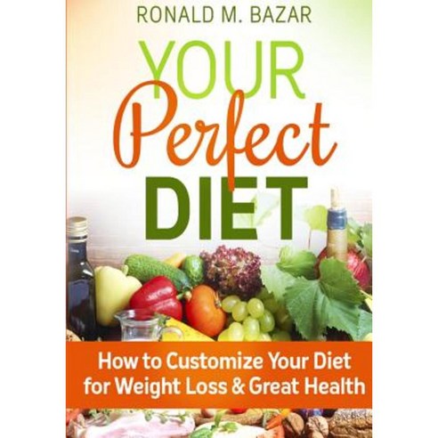Your Perfect Diet: How to Customize Your Diet for Weight Loss and Great Health Paperback, Createspace Independent Publishing Platform