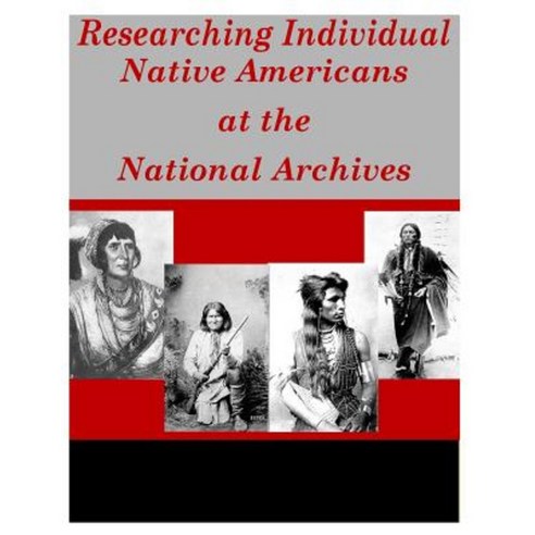 Researching Individual Native Americans at the National Archives Paperback, Createspace Independent Publishing Platform