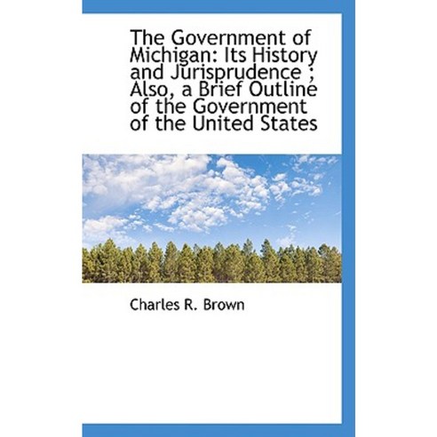 The Government of Michigan: Its History and Jurisprudence; Also a Brief Outline of the Government Paperback, BiblioLife