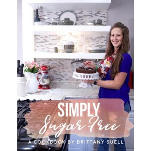 Simply Sugar Free Cookbook: A Cookbook Guide to Living a Sustainable Sugar Free Lifestyle Paperback, Createspace Independent Publishing Platform