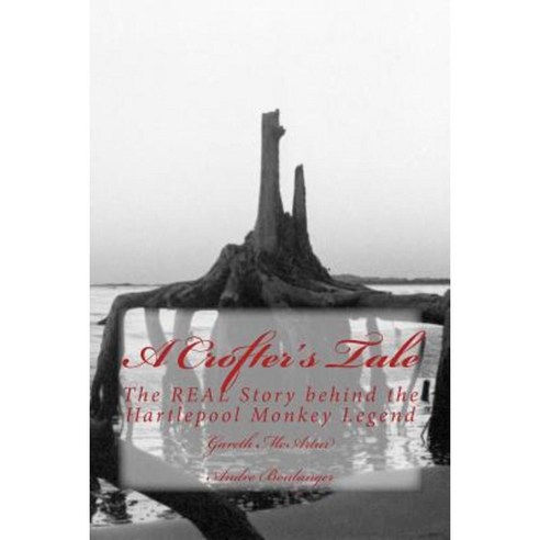 A Crofter''s Tale: The Real Story Behind the Hartlepool Monkey Legend Paperback, Createspace Independent Publishing Platform