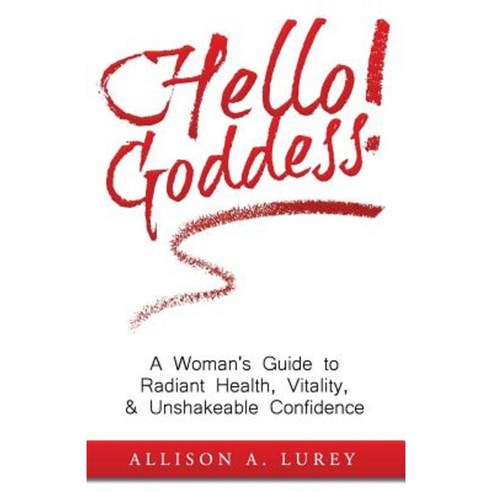 Hello Goddess!: A Woman''s Guide to Radiant Health Vitality & Unshakeable Confidence Paperback, Createspace Independent Publishing Platform