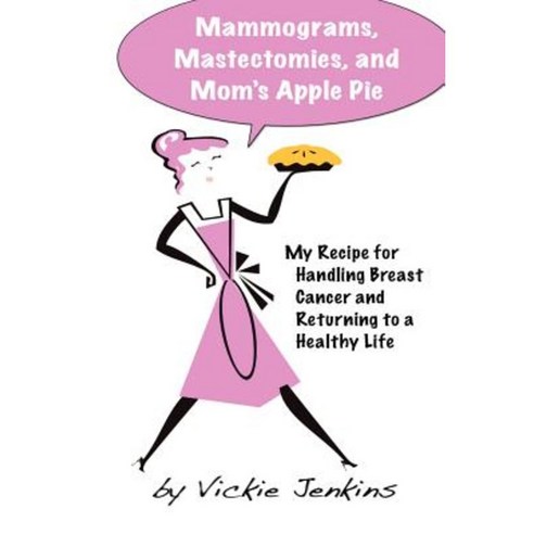 Mammograms Mastectomies and Mom''s Apple Pie: My Recipe for Handling Breast Cancer and Returning to a Healthy Life Paperback, Createspace