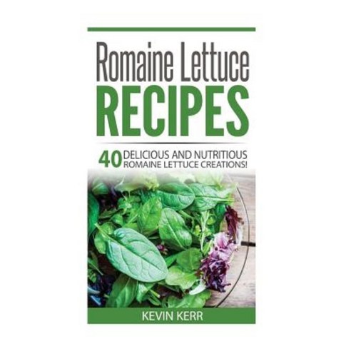 Romaine Lettuce Recipes: 40 Delicious and Nutritious Romaine Lettuce Recipes! Paperback, Createspace Independent Publishing Platform