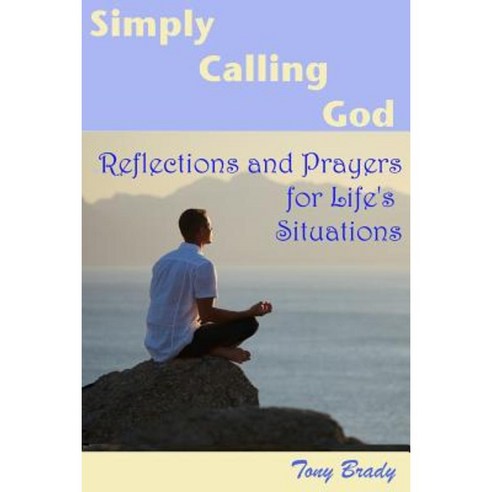 Simply Calling God: Reflections and Prayers for Life''s Situations Paperback, Createspace Independent Publishing Platform