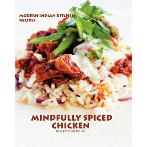 Mindfully Spiced Chicken: Recipes from the Modern Indian Kitchen Paperback, Createspace Independent Publishing Platform
