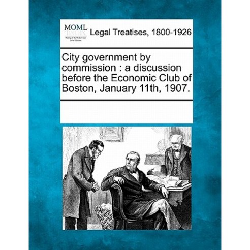 City Government by Commission: A Discussion Before the Economic Club of Boston January 11th 1907. Paperback, Gale Ecco, Making of Modern Law