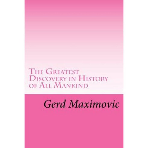 The Greatest Discovery in History of All Mankind Paperback, Createspace Independent Publishing Platform