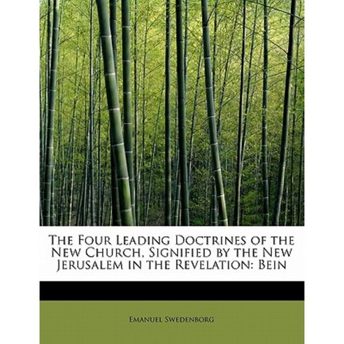 The Four Leading Doctrines of the New Church Signified by the New Jerusalem in the Revelation: Bein Paperback, BiblioLife