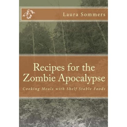 Recipes for the Zombie Apocalypse: Cooking Meals with Shelf Stable Foods Paperback, Createspace Independent Publishing Platform
