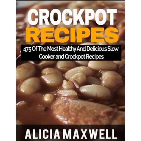 Crockpot Recipes: 475 of the Most Healthy and Delicious Slow Cooker and Crockpot Recipes Paperback, Createspace Independent Publishing Platform