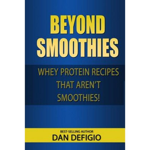 Beyond Smoothies: Whey Protein Recipes That Aren''t Smoothies Paperback, Createspace Independent Publishing Platform