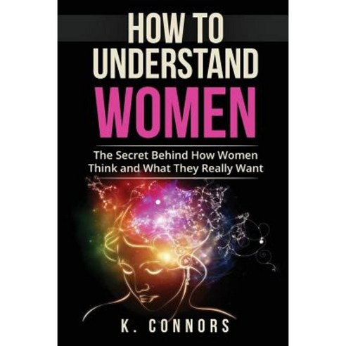 How to Understand Women: The Secret Behind How They Think and What They Really Want Paperback, Createspace Independent Publishing Platform