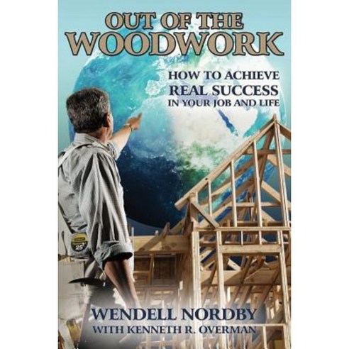 Out of the Woodwork: How to Achieve Real Success in Your Job and Life Paperback, Createspace Independent Publishing Platform