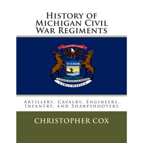 History of Michigan Civil War Regiments: Artillery Cavalry Engineers Infantry and Sharpshooters Paperback, Createspace Independent Publishing Platform